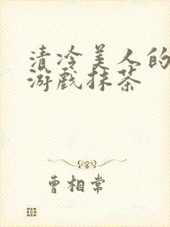 清冷美人的神奇游戏抹茶