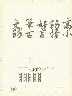 文笔好的高质量的古言情小说推荐