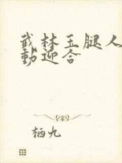 武林玉腿人妻耸动迎合