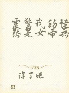 震惊我的徒弟居然是女帝无弹窗