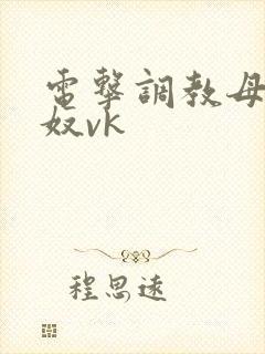 电击调教母狗女奴vk