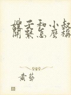 嫂子和小叔子的关系怎么称呼呢