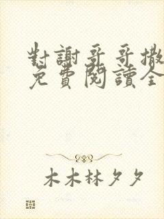 对谢哥哥撒个娇免费阅读全文笔趣阁