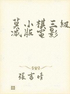 莫小棋三级未删减版电影