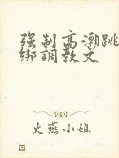 强制高潮跳蛋捆绑调教文