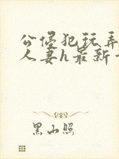 公侵犯玩弄熟睡人妻h最新章节封面