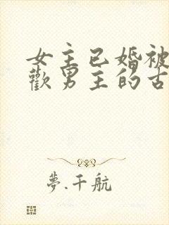 女主已婚被迫承欢男主的古言