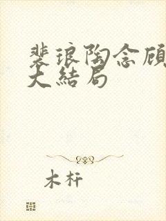 裴琅陶念顾令臣大结局