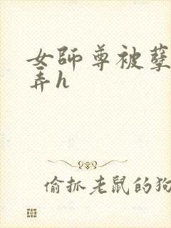 女师尊被孽徒玩弄h