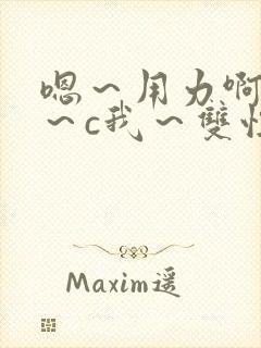 嗯～用力啊～嗯～c我～双性