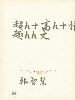 超h+高h+情趣hh文