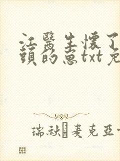 江医生怀了他对头的崽txt免费下载