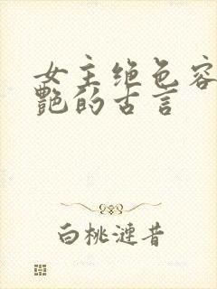 女主绝色容貌惊艳的古言