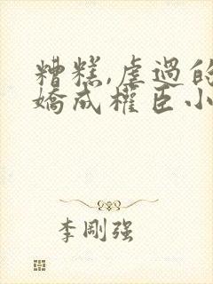 糟糕,虐过的病娇成权臣小说免费阅读