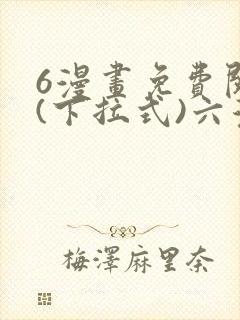 6漫画免费阅读(下拉式)六漫画