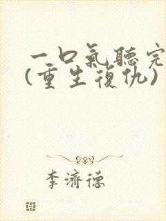 一口气听完爽文(重生复仇)