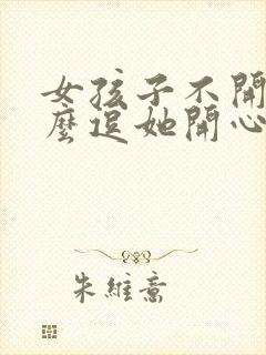 女孩子不开心怎么逗她开心