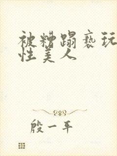 被糟蹋亵玩的双性美人