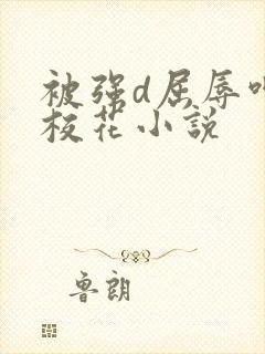 被强d屈辱呻吟校花小说