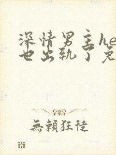 深情男主he后也出轨了免费阅读