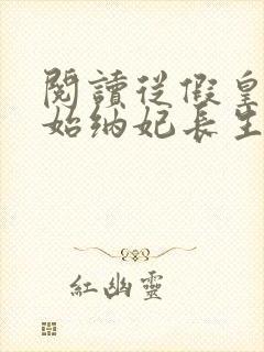 阅读从假皇帝开始纳妃长生