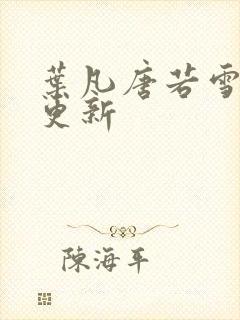 叶凡唐若雪刚刚更新