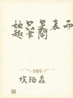 她只是表面清纯趣笔阁