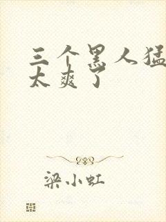 三个黑人猛吸b太爽了封面