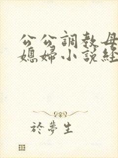 公公调教母狗儿媳妇小说经典