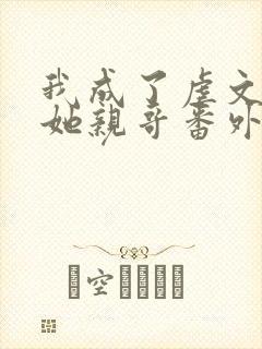 我成了虐文女主她亲哥番外