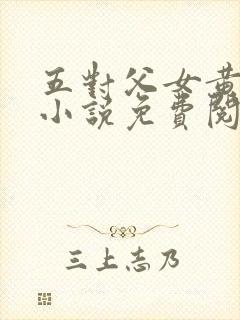 五对父女黄雨萌小说免费阅读全文下