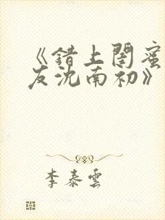 《错上闺蜜男朋友沈南初》