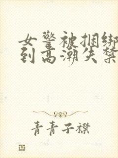 女警被捆绑调教到高潮失禁