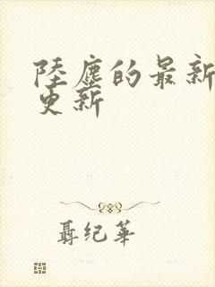 陆尘的最新章节更新