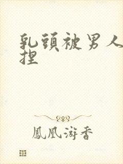 乳头被男人使劲捏封面