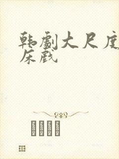 韩剧大尺度激情床戏