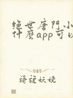 绝世唐门小说用什么app可以免费