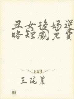 丑女后妈逆袭攻略短剧免费观看完整版