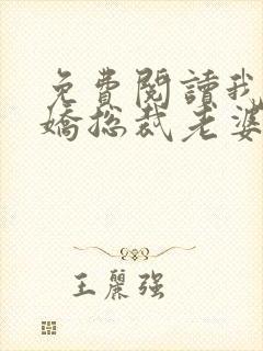 免费阅读我的傲娇总裁老婆全文