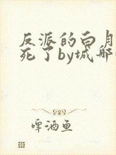反派的白月光又死了by城哪吒