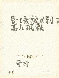 昏睡被d到高潮高h调教