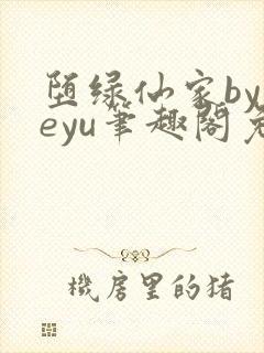 堕绿仙家byyeyu笔趣阁免费阅读全文