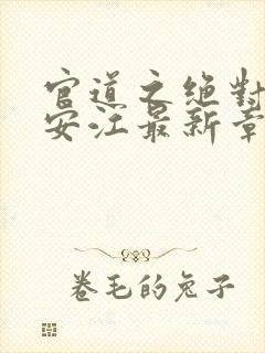 官道之绝对权力安江最新章节更新