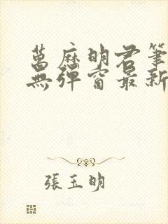 万历明君笔趣阁无弹窗最新章节