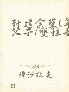 封建余孽(年下父子/双性受)