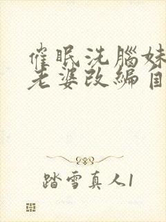 催眠洗脑妹妹和老婆改编自什么小说