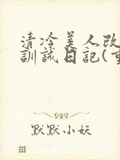 清冷美人改/造训诫日记(重口)最新章节封面