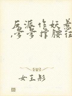 反派作妖惹幼崽,爹爹撑腰往死揍txt下载