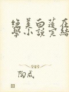 绝美白莲在线教学小说完结了吗