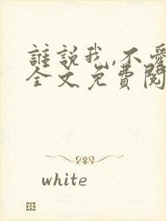 谁说我,不爱你全文免费阅读